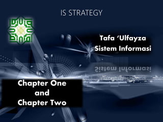 IS STRATEGY
Tafa ‘Ulfayza
Sistem Informasi
Chapter One
and
Chapter Two
 