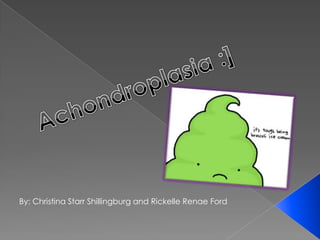 Achondroplasia :] By: Christina Starr Shillingburg and Rickelle Renae Ford 