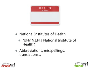 National Institutes of Health
NIH? N.I.H.? National Institute of
Health?
Abbreviations, misspellings,
translations...

 