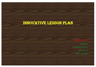 Innovative lesson plan
Submitted by
Shilna. K
Sanskrit optional
Roll no. 14
Gcte, thycaud
 