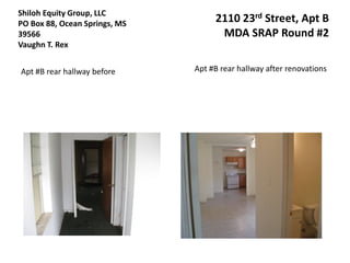 Shiloh Equity Group, LLC
PO Box 88, Ocean Springs, MS        2110 23rd Street, Apt B
39566                                MDA SRAP Round #2
Vaughn T. Rex


Apt #B rear hallway before     Apt #B rear hallway after renovations
 