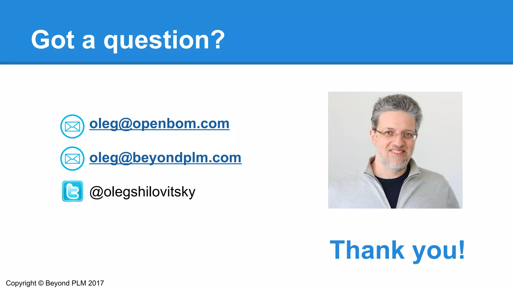 Got a question?
Thank you!
oleg@openbom.com
oleg@beyondplm.com
@olegshilovitsky
Copyright © Beyond PLM 2017
 