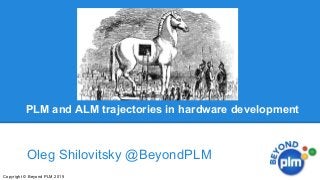 PLM and ALM trajectories in hardware development
Oleg Shilovitsky @BeyondPLM
Copyright © Beyond PLM 2015
 