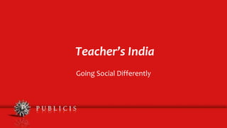 Teacher’s India
Going Social Differently
 