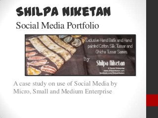 Shilpa Niketan
Social Media Portfolio




A case study on use of Social Media by
Micro, Small and Medium Enterprise
 