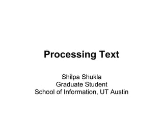 Processing Text

         Shilpa Shukla
       Graduate Student
School of Information, UT Austin
 