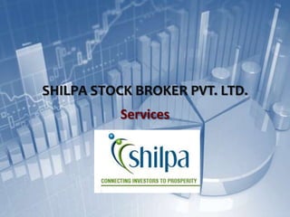SHILPA STOCK BROKER PVT. LTD.
           Services
 