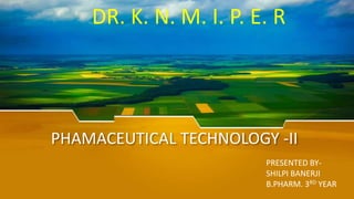 PHAMACEUTICAL TECHNOLOGY -II
DR. K. N. M. I. P. E. R
PRESENTED BY-
SHILPI BANERJI
B.PHARM. 3RD YEAR
 