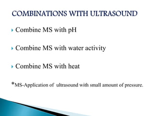  Combine MS with pH
 Combine MS with water activity
 Combine MS with heat
*MS-Application of ultrasound with small amount of pressure.
 