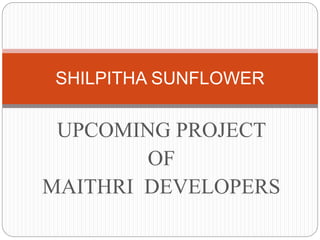 UPCOMING PROJECT
OF
MAITHRI DEVELOPERS
SHILPITHA SUNFLOWER
 
