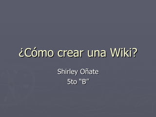 ¿Cómo crear una Wiki? Shirley Oñate 5to “B” 