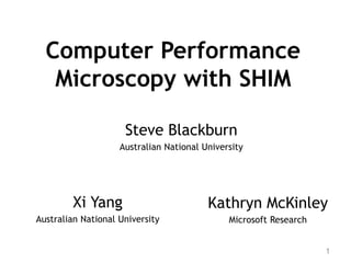 Computer Performance
Microscopy with SHIM
Kathryn McKinley
Microsoft Research
1
Steve Blackburn
Australian National University
Xi Yang
Australian National University
 