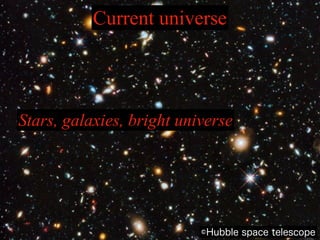 Current universe
Stars, galaxies, bright universe
©Hubble space telescope
 