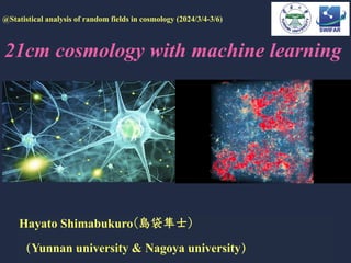 21cm cosmology with machine learning
Hayato Shimabukuro(島袋隼⼠)
（Yunnan university & Nagoya university）
@Statistical analysis of random fields in cosmology (2024/3/4-3/6)
 