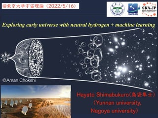 Exploring early universe with neutral hydrogen + machine learning
@東京⼤学宇宙理論（2022/5/16）
©Aman Chokshi
Hayato Shimabukuro(島袋隼⼠)
（Yunnan university,
Nagoya university）
Aman Chokshi
1
 