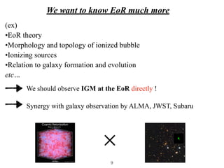 We want to know EoR much more
We should observe IGM at the EoR directly !
(ex)


•EoR theory


•Morphology and topology of...