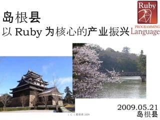 岛根县 以 Ruby 为核心的产业振兴 2009.05.21 岛根县 （ C ）島根県 2009 　 