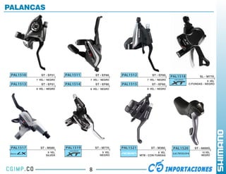 PALANCAS




 PAL1510      ST - EF51    PAL1511       ST - EF60   PAL1512           ST - EF65
                                                                                    PAL1518           SL - M770
           7 VEL / NEGRO             7 VEL / NEGRO                  7 VEL / NEGRO
                                                                                                           9 VEL
 PAL1513      ST - EF51    PAL1514       ST - EF60   PAL1515           ST - EF65               C/FUNDAS - NEGRO
           8 VEL / NEGRO             8 VEL / NEGRO                  8 VEL / NEGRO




 PAL1517     ST - M580     PAL1519       ST - M770   PAL1521          ST - M360      PAL1520      ST - 6600G
                  9 VEL                      9 VEL                         8 VEL                       10 VEL
                 SILVER                     NEGRO              MTB - CON FUNDAS                        NEGRO




                                     8
 