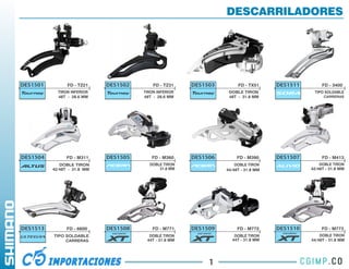 DESCARRILADORES




DES1501         FD - TZ21    DES1502       FD - TZ31    DES1503        FD - TX51     DES1511        FD - 3400
            TIRON INFERIOR             TIRON INFERIOR              DOBLE TIRON                  TIPO SOLDABLE
            48T - 28.6 MM              48T - 28.6 MM               48T - 31.8 MM                     CARRERAS




DES1504         FD - M311    DES1505      FD - M360     DES1506        FD - M390     DES1507        FD - M413
             DOBLE TIRON                 DOBLE TIRON                  DOBLE TIRON                  DOBLE TIRON
          42/48T - 31.8 MM                   31.8 MM              44/48T - 31.8 MM             42/48T - 31.8 MM




DES1513         FD - 6600    DES1508       FD - M771    DES1509        FD - M772     DES1510        FD - M773
          TIPO SOLDABLE                  DOBLE TIRON                 DOBLE TIRON                   DOBLE TIRON
               CARRERAS                 44T - 31.8 MM               44T - 31.8 MM              44/48T - 31.8 MM




                                                             1
 