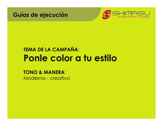 Guías de ejecución




   TEMA DE LA CAMPAÑA:

   Ponle color a tu estilo
   TONO & MANERA:
   Moderno - creativo
 