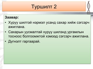 Туршилт 2
Заавар:
• Хуруу шилтэй нэрмэл усанд сахар хийж сэгсэрч
ажиглана.
• Сахарын уусмалтай хуруу шилэнд ургамлын
тосноос болгоомжтой хэмээд сэгсэрч ажиглана.
• Дүгнэлт гаргаарай.
 