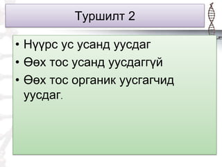 Туршилт 2
• Нүүрс ус усанд уусдаг
• Өөх тос усанд уусдаггүй
• Өөх тос органик уусгагчид
уусдаг.
 