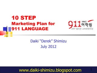 10 STEP
Marketing Plan for
911 LANGUAGE

        Daiki “Derek” Shimizu
               July 2012




   www.daiki-shimizu.blogspot.com   1
 