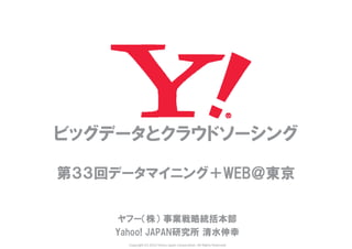 Copyright (C) 2012 Yahoo Japan Corporation. All Rights Reserved.
ビッグデータとクラウドソーシング
第３３回データマイニング＋WEB＠東京
ヤフー（株） 事業戦略統括本部
Yahoo! JAPAN研究所 清水伸幸
 