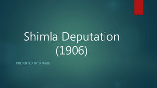 Shimla Deputation
(1906)
PRESENTED BY SHAHID
 