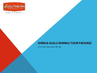 SHIMLA KULLU MANALI TOUR PACKAGE
6 D / 5 N ( Tour Code : ND 04 )
 