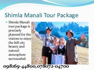 Shimla Manali Tour Package
 Shimla Manali
tour package is
precisely
planned for the
visitors to enjoy
the hill city
beauty and
natural
atmosphere
surrounded.
098169-44800,078072-04700
 