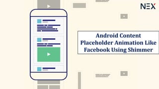 Android Content
Placeholder Animation Like
Facebook Using Shimmer
 