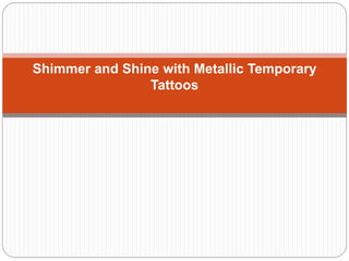 Shimmer and Shine with Metallic Temporary
Tattoos
 