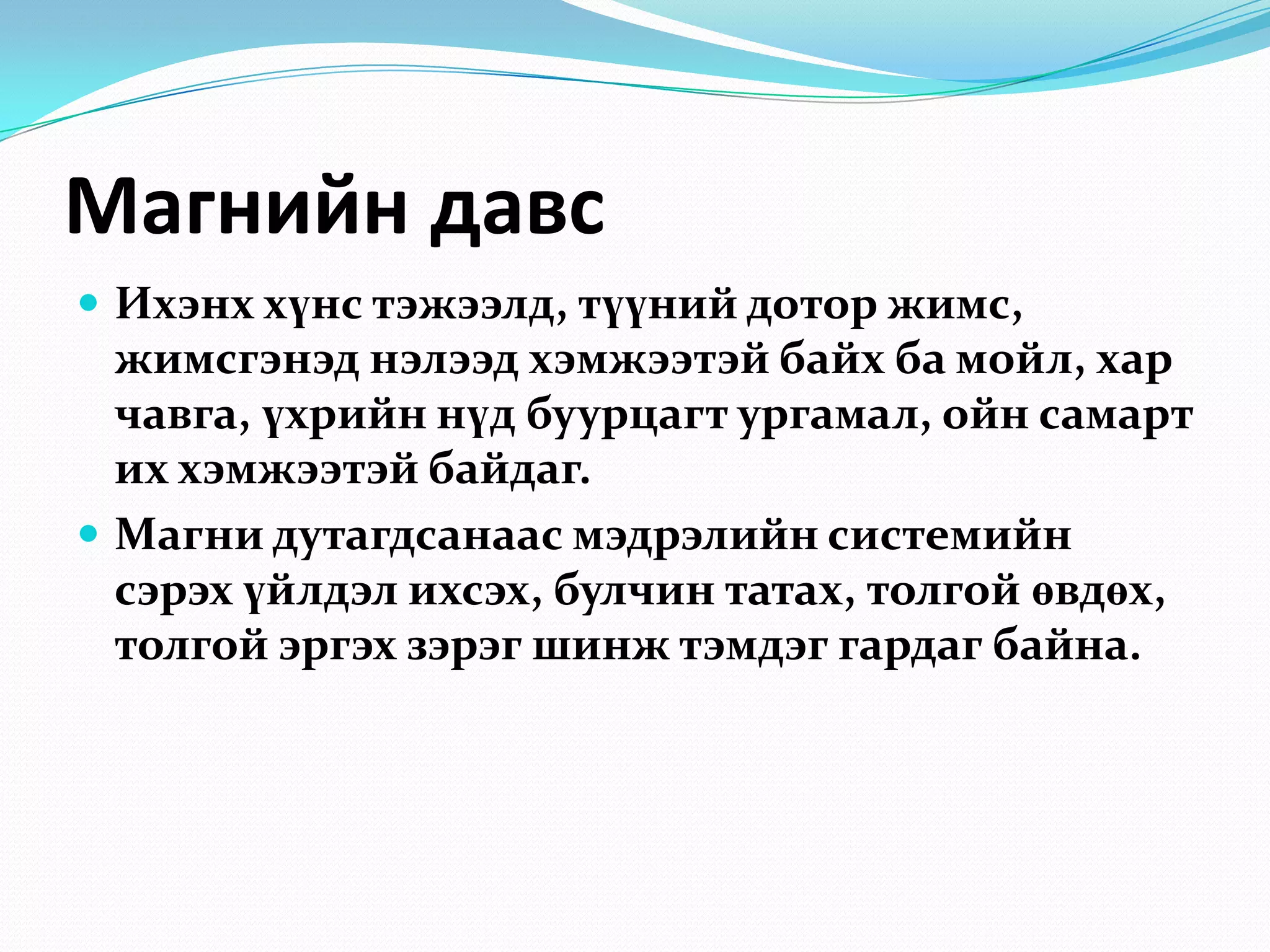 Магнийн давс
 Ихэнх хүнс тэжээлд, түүний дотор жимс,

жимсгэнэд нэлээд хэмжээтэй байх ба мойл, хар
чавга, үхрийн нүд буурцагт ургамал, ойн самарт
их хэмжээтэй байдаг.
 Магни дутагдсанаас мэдрэлийн системийн
сэрэх үйлдэл ихсэх, булчин татах, толгой өвдөх,
толгой эргэх зэрэг шинж тэмдэг гардаг байна.

 