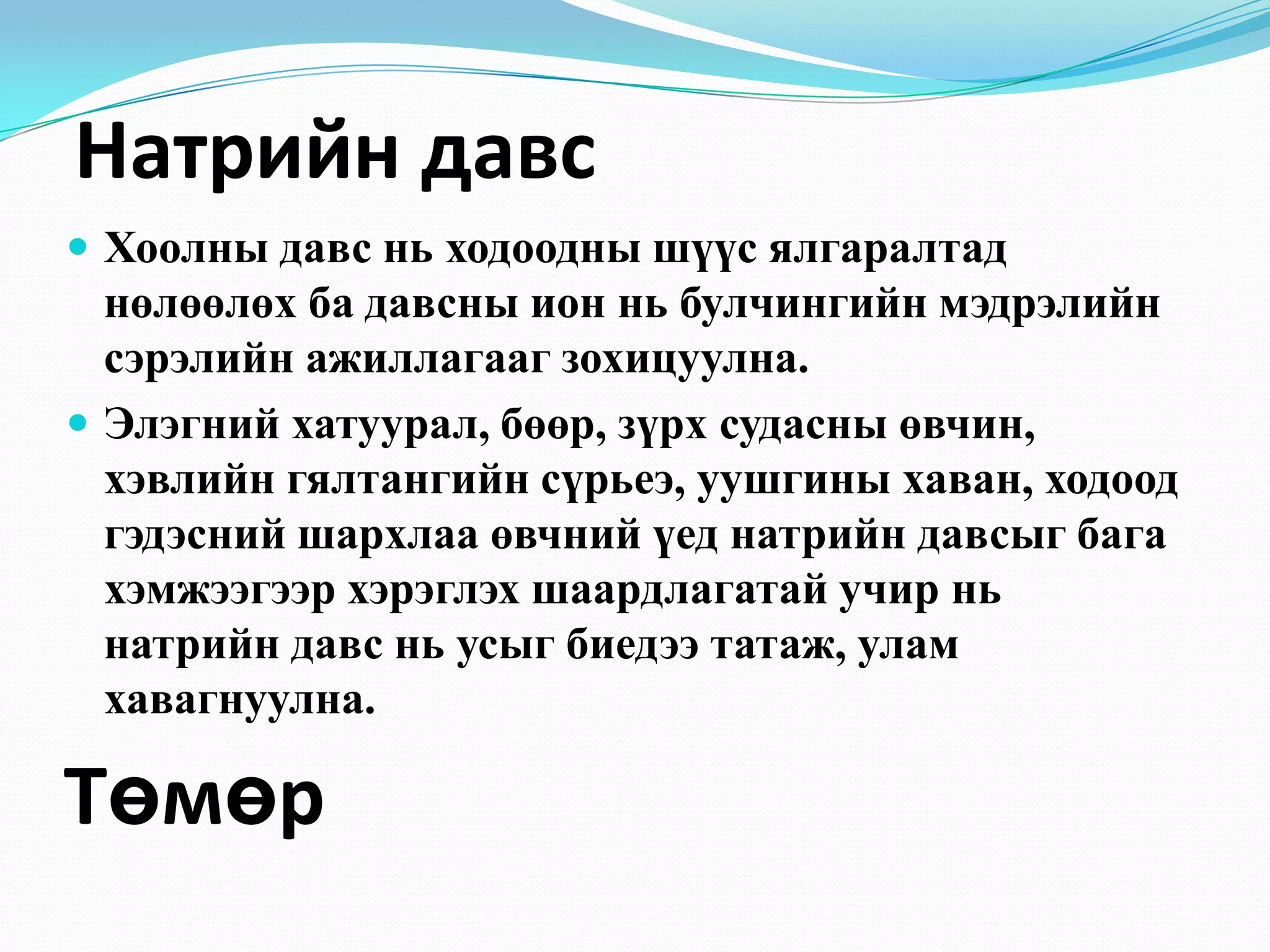 Натрийн давс
 Хоолны давс нь ходоодны шүүс ялгаралтад

нөлөөлөх ба давсны ион нь булчингийн мэдрэлийн
сэрэлийн ажиллагааг зохицуулна.
 Элэгний хатуурал, бөөр, зүрх судасны өвчин,
хэвлийн гялтангийн сүрьеэ, уушгины хаван, ходоод
гэдэсний шархлаа өвчний үед натрийн давсыг бага
хэмжээгээр хэрэглэх шаардлагатай учир нь
натрийн давс нь усыг биедээ татаж, улам
хавагнуулна.

Төмөр

 