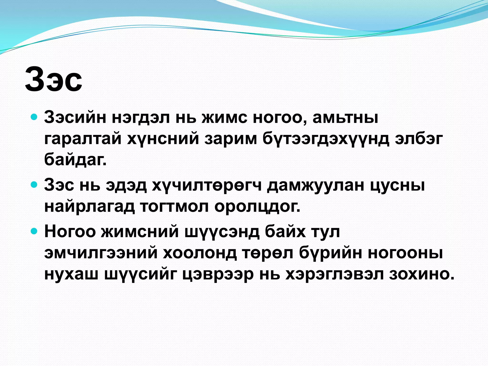Зэс
 Зэсийн нэгдэл нь жимс ногоо, амьтны

гаралтай хүнсний зарим бүтээгдэхүүнд элбэг
байдаг.
 Зэс нь эдэд хүчилтөрөгч дамжуулан цусны
найрлагад тогтмол оролцдог.
 Ногоо жимсний шүүсэнд байх тул
эмчилгээний хоолонд төрөл бүрийн ногооны
нухаш шүүсийг цэврээр нь хэрэглэвэл зохино.

 