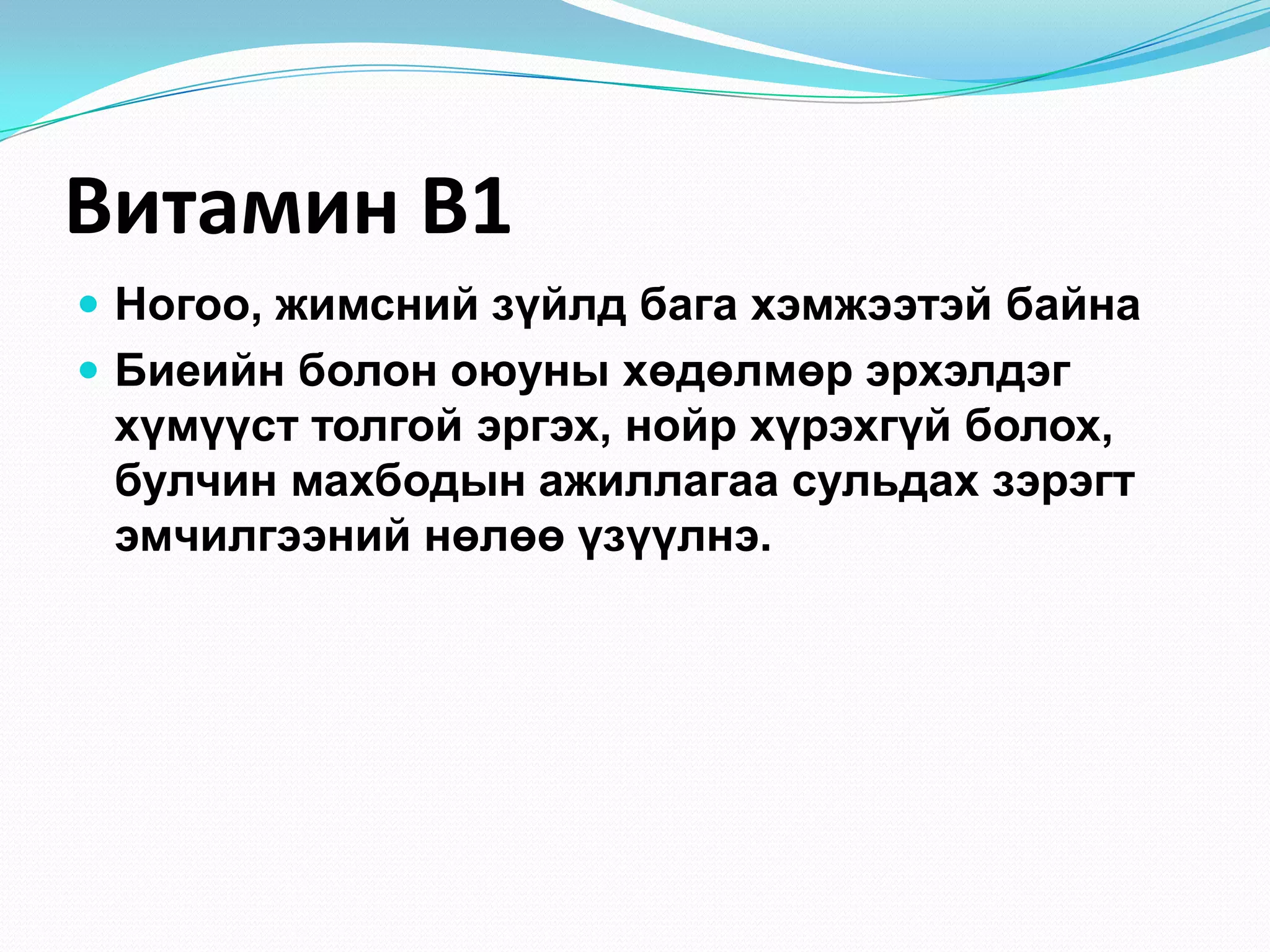Витамин В1
 Ногоо, жимсний зүйлд бага хэмжээтэй байна
 Биеийн болон оюуны хөдөлмөр эрхэлдэг

хүмүүст толгой эргэх, нойр хүрэхгүй болох,
булчин махбодын ажиллагаа сульдах зэрэгт
эмчилгээний нөлөө үзүүлнэ.

 