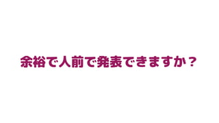 余裕で人前で発表できますか？
 