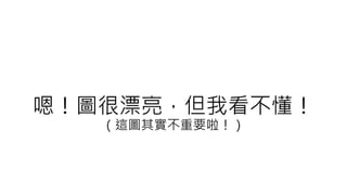 嗯！圖很漂亮，但我看不懂！
（這圖其實不重要啦！）
 