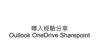 導入經驗分享
Outlook OneDrive Sharepoint
 
