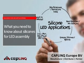 CAPLINQ Europe BV
Manufacturer | Distributor | Partner
Whatyouneedto
knowaboutsilicones
forLEDassembly
SILICONE FOR LED APPLICATIONS
 