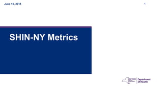 June 15, 2015 1
SHIN-NY Metrics
 