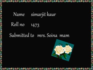 Name simarjit kaur
Roll no 1473
Submitted to mrs. Soina mam
 