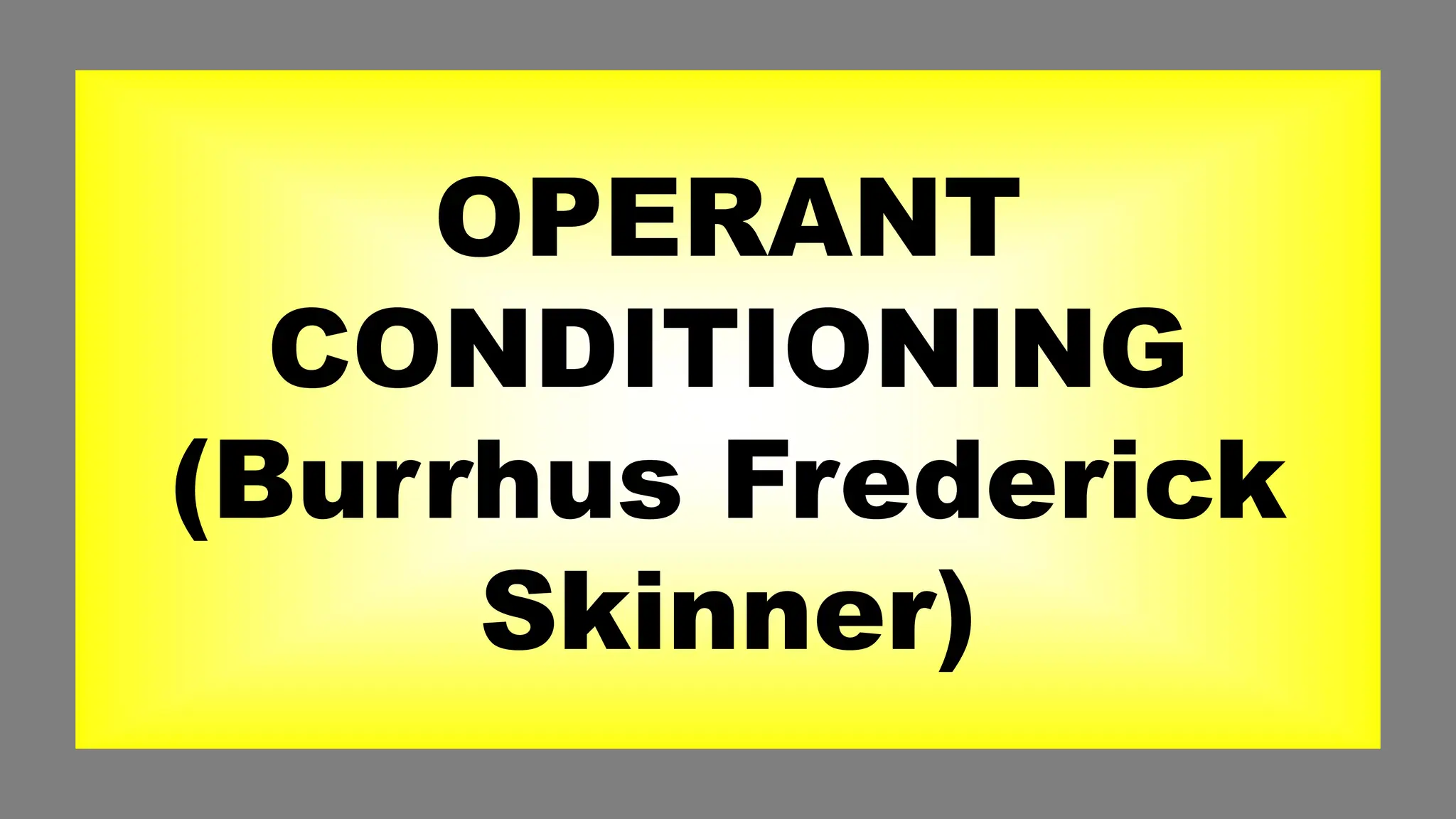 OPERANT
CONDITIONING
(Burrhus Frederick
Skinner)
 