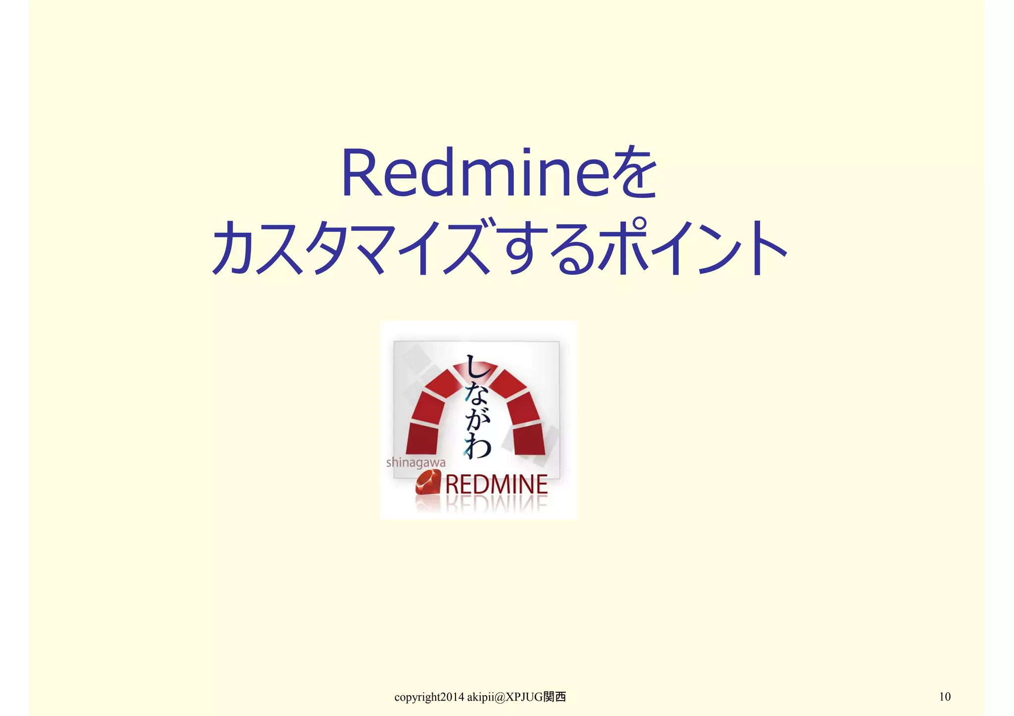 Redmineを
カスタマイズするポイント

copyright2014 akipii@XPJUG関西

10

 