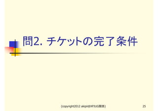 問2. チケットの完了条件




    (copyright2012 akipii@XPJUG関西)   25
 