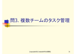 問3. 複数チームのタスク管理




    (copyright2012 akipii@XPJUG関西)   31
 