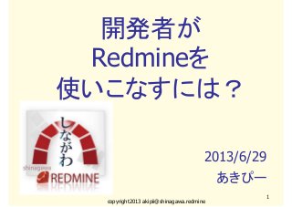 copyright2013 akipii@shinagawa.redmine
1
開発者が
Redmineを
使いこなすには？
2013/6/29
あきぴー
 