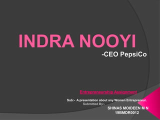 -CEO PepsiCo
Entrepreneurship Assignment
Sub:- A presentation about any Women Entrepreneur.
Submitted By:-
SHINAS MOIDEEN M N
19BMDR0012
 