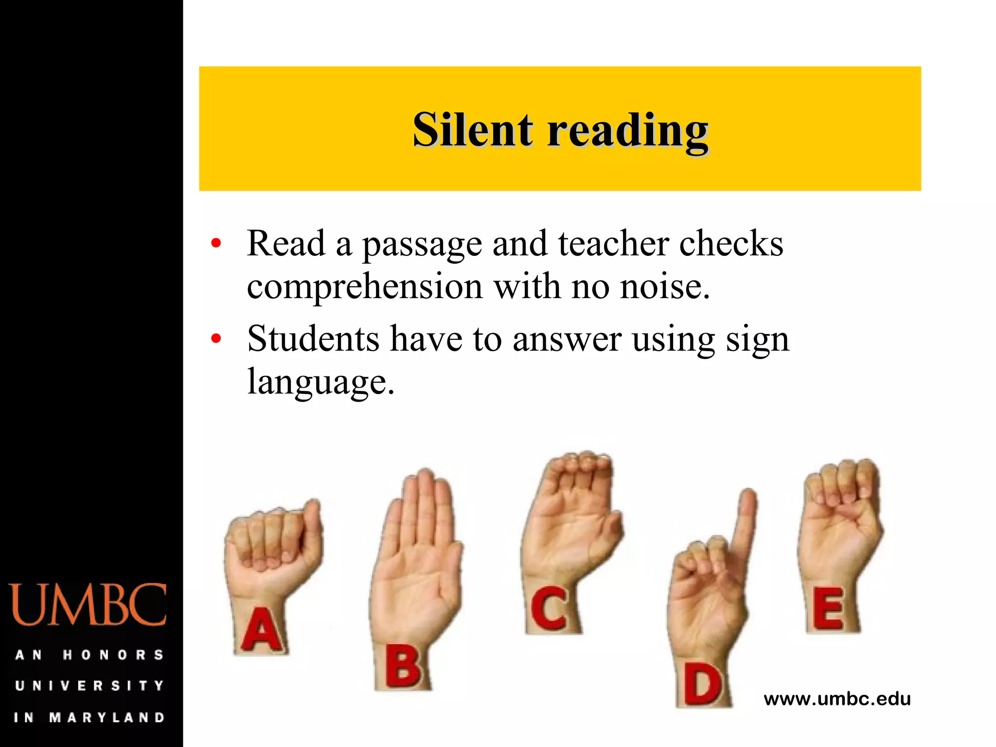 Read a passage and teacher checks comprehension with no noise. Students have to answer using sign language. Silent reading 